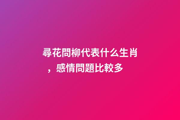尋花問柳代表什么生肖，感情問題比較多